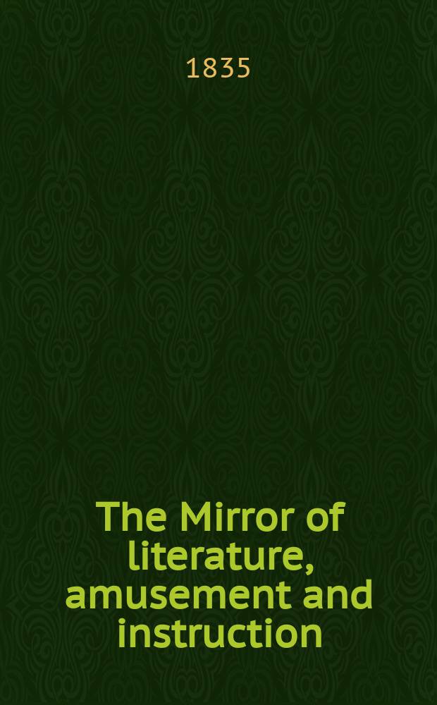 The Mirror of literature, amusement and instruction : Containing original essays... select extracts from new and expansive works ... Vol.26, №734