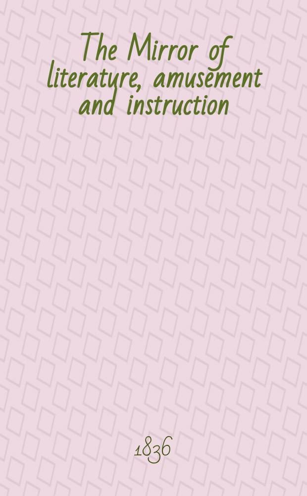 The Mirror of literature, amusement and instruction : Containing original essays... select extracts from new and expansive works ... Vol.28, №795