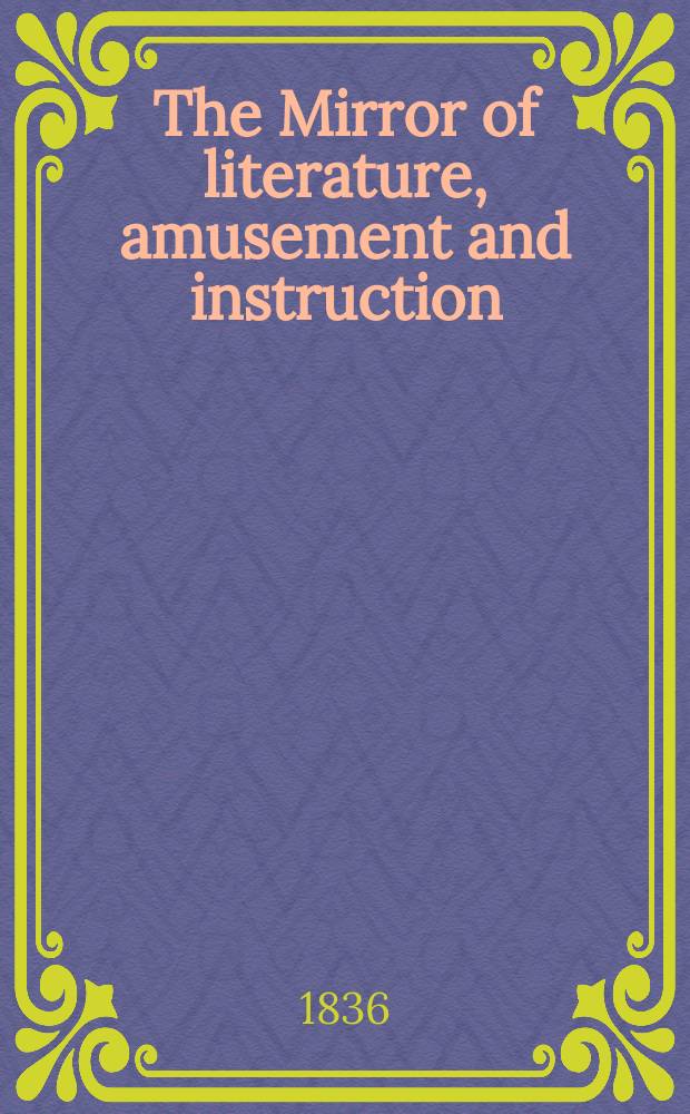 The Mirror of literature, amusement and instruction : Containing original essays... select extracts from new and expansive works ... Vol.28, №800