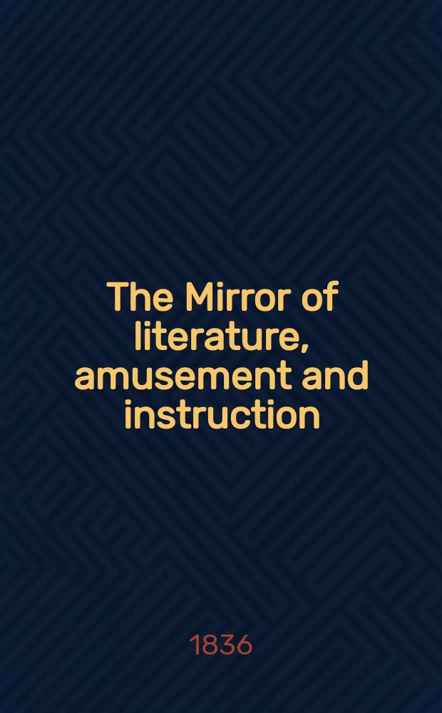 The Mirror of literature, amusement and instruction : Containing original essays... select extracts from new and expansive works ... Vol.28, №810