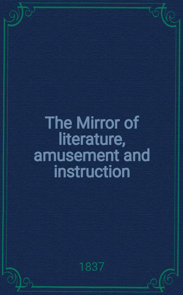 The Mirror of literature, amusement and instruction : Containing original essays... select extracts from new and expansive works ... Vol.29, №816