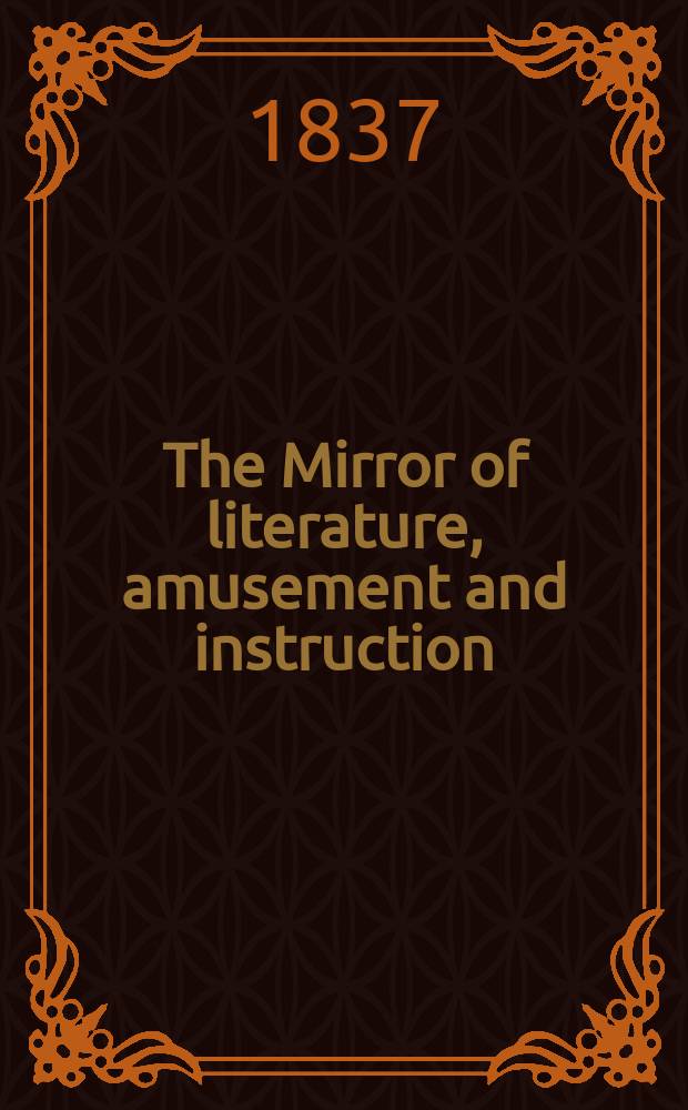 The Mirror of literature, amusement and instruction : Containing original essays... select extracts from new and expansive works ... Vol.29, №822