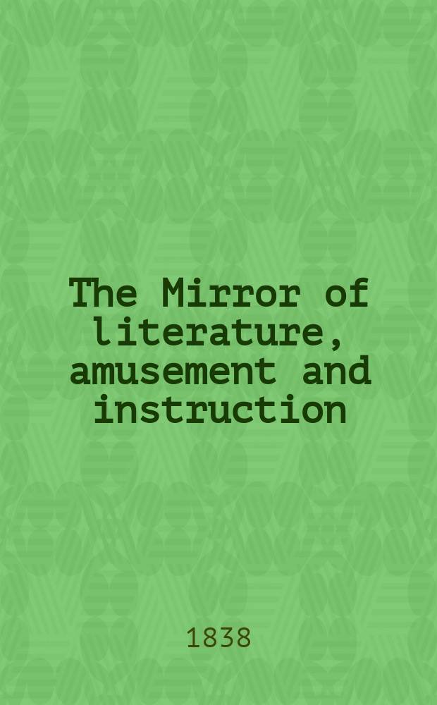 The Mirror of literature, amusement and instruction : Containing original essays... select extracts from new and expansive works ... Vol.30, №850
