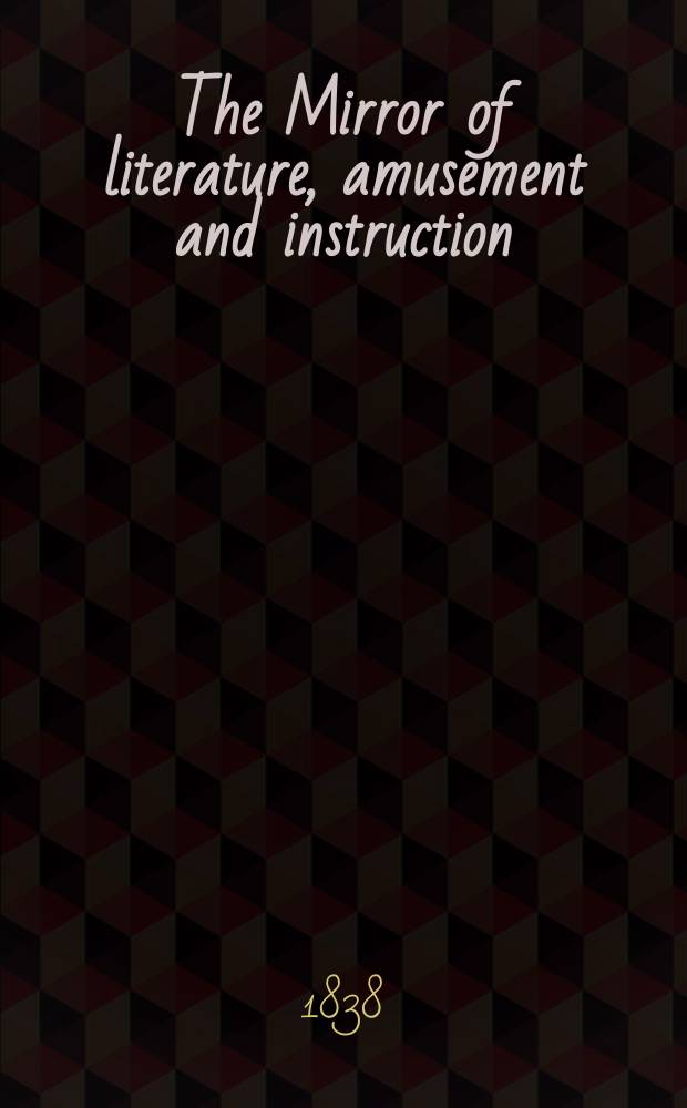 The Mirror of literature, amusement and instruction : Containing original essays... select extracts from new and expansive works ... Vol.30, №854