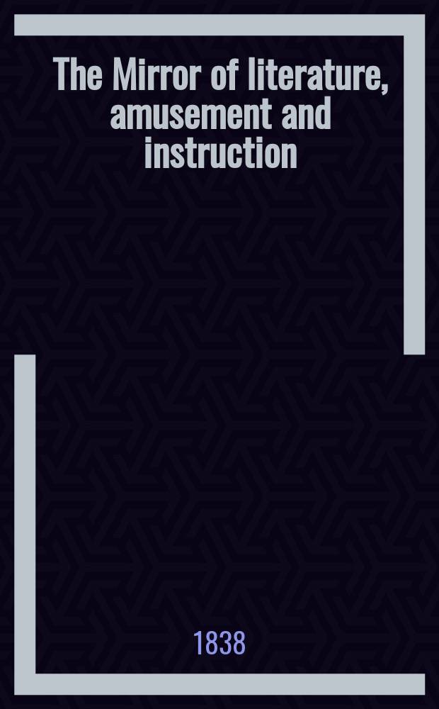 The Mirror of literature, amusement and instruction : Containing original essays... select extracts from new and expansive works ... Vol.30, №870