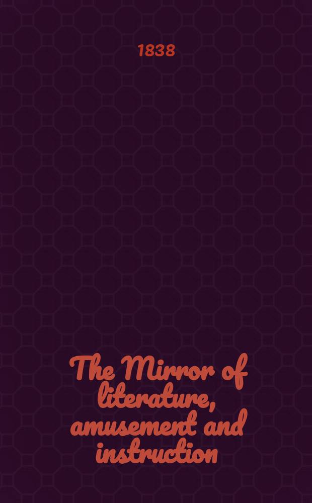 The Mirror of literature, amusement and instruction : Containing original essays... select extracts from new and expansive works ... Vol.31, №885