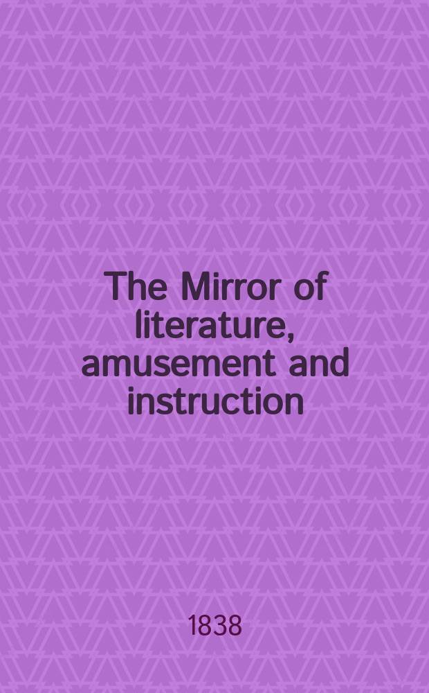The Mirror of literature, amusement and instruction : Containing original essays... select extracts from new and expansive works ... Vol.31, №896
