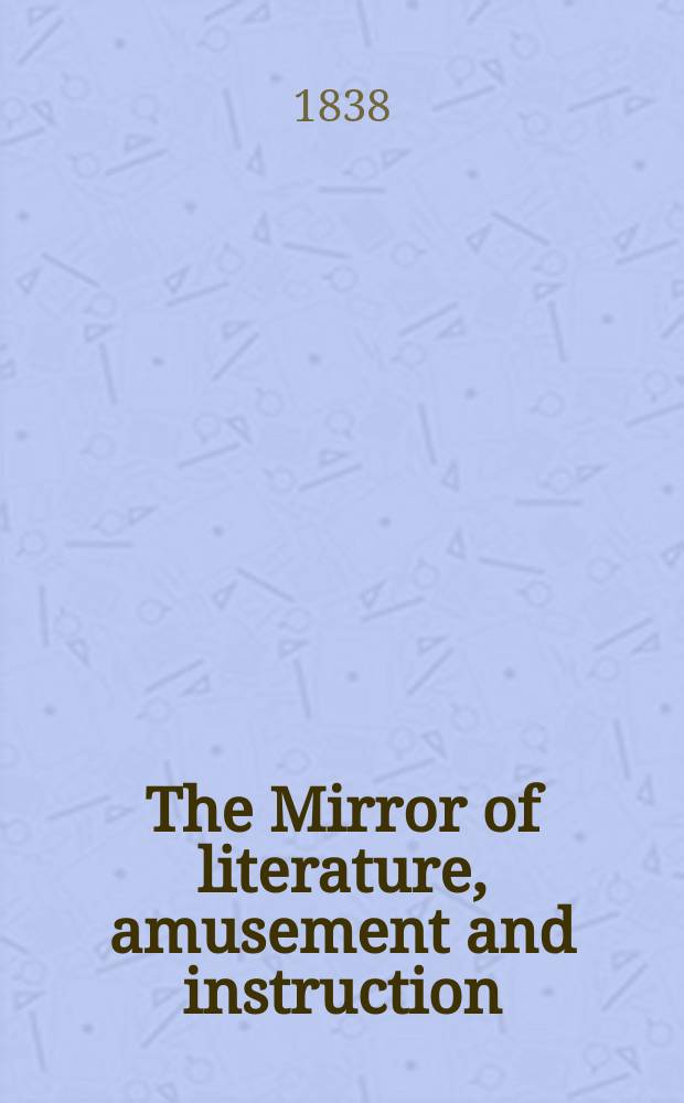 The Mirror of literature, amusement and instruction : Containing original essays... select extracts from new and expansive works ... Vol.32, №907