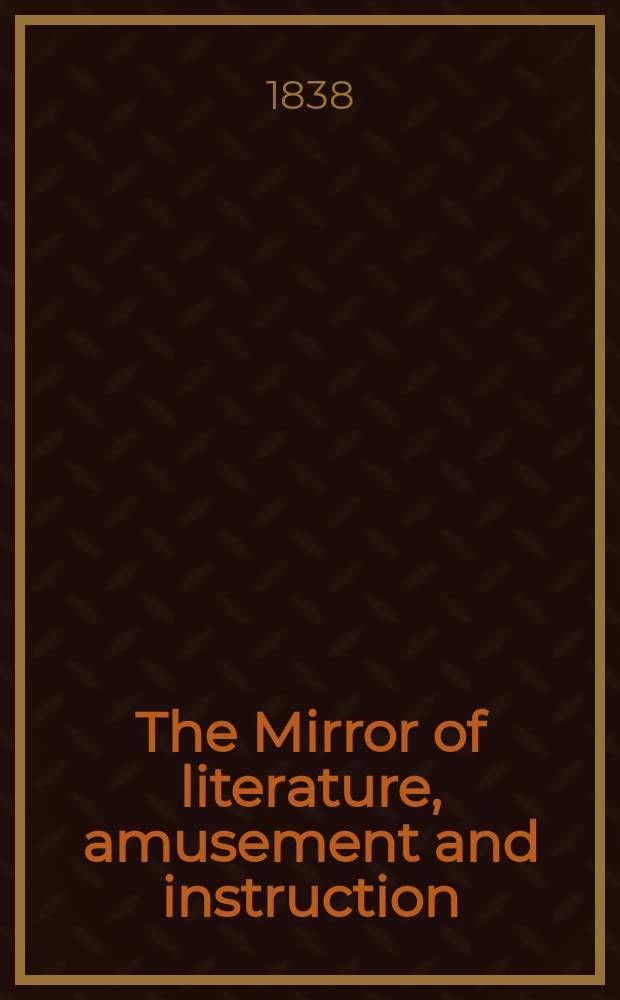 The Mirror of literature, amusement and instruction : Containing original essays... select extracts from new and expansive works ... Vol.32, №916