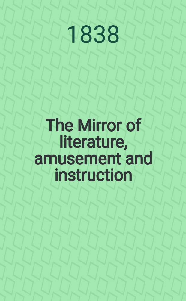 The Mirror of literature, amusement and instruction : Containing original essays... select extracts from new and expansive works ... Vol.32, №919
