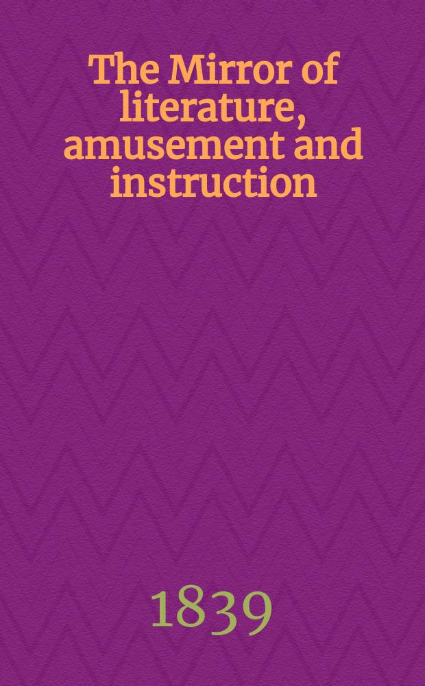 The Mirror of literature, amusement and instruction : Containing original essays... select extracts from new and expansive works ... Vol.33, №944