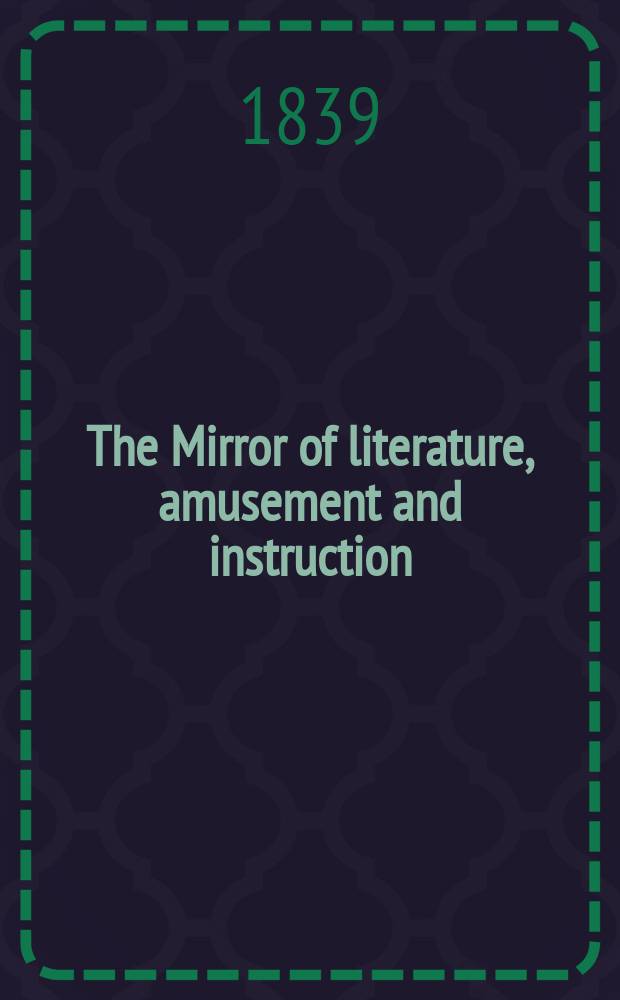 The Mirror of literature, amusement and instruction : Containing original essays... select extracts from new and expansive works ... Vol.34, №961