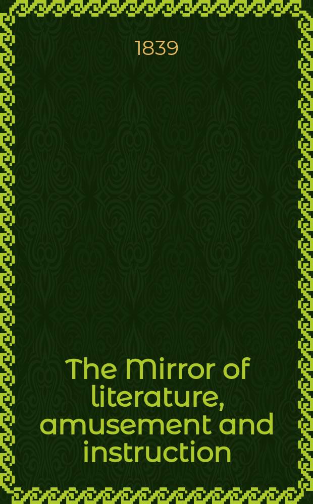 The Mirror of literature, amusement and instruction : Containing original essays... select extracts from new and expansive works ... Vol.34, №969