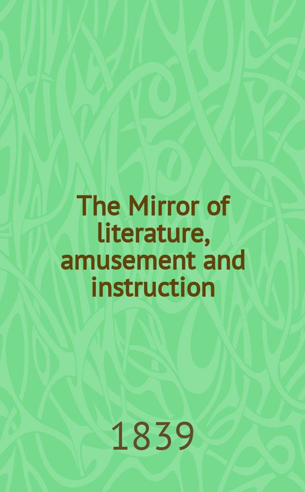The Mirror of literature, amusement and instruction : Containing original essays... select extracts from new and expansive works ... Vol.34, №973