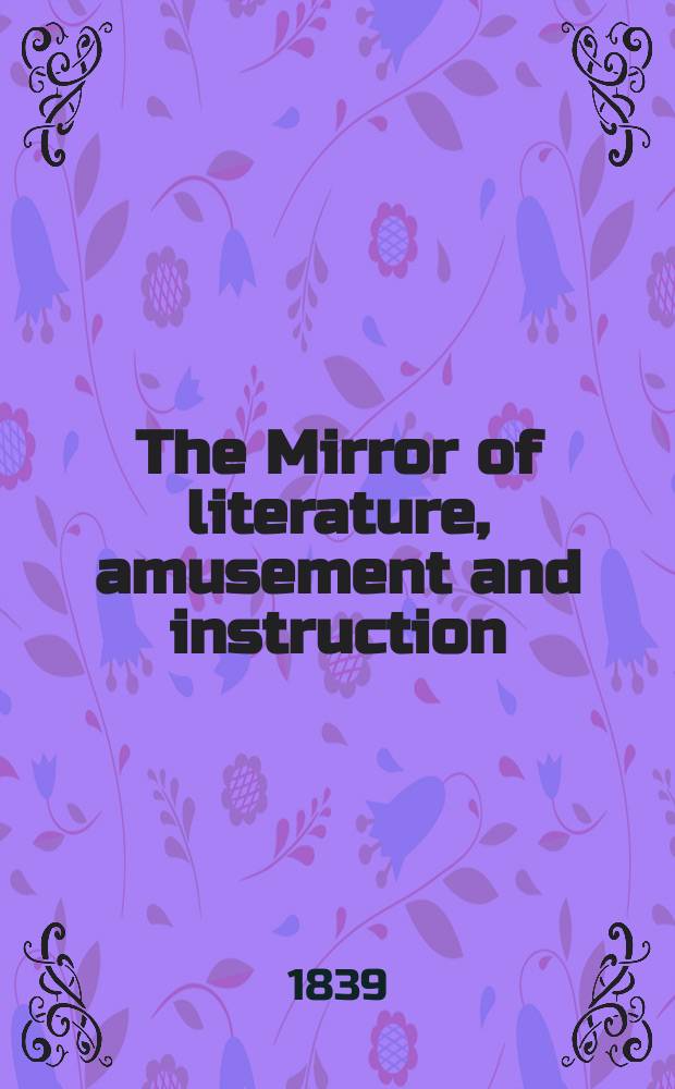 The Mirror of literature, amusement and instruction : Containing original essays... select extracts from new and expansive works ... Vol.34, №974