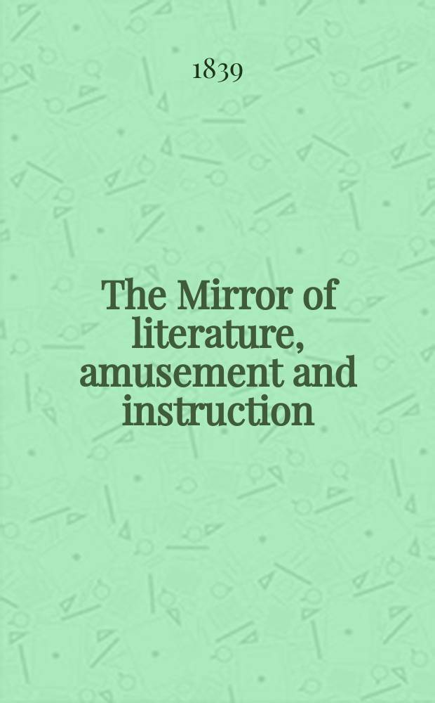 The Mirror of literature, amusement and instruction : Containing original essays... select extracts from new and expansive works ... Vol.34, №981