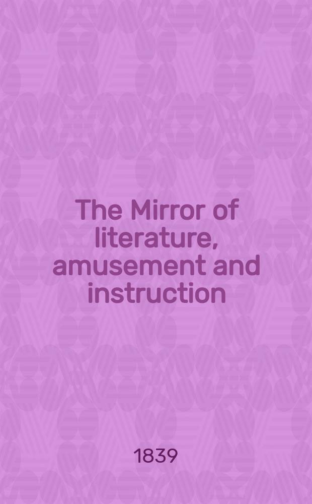 The Mirror of literature, amusement and instruction : Containing original essays... select extracts from new and expansive works ... Vol.34, №984
