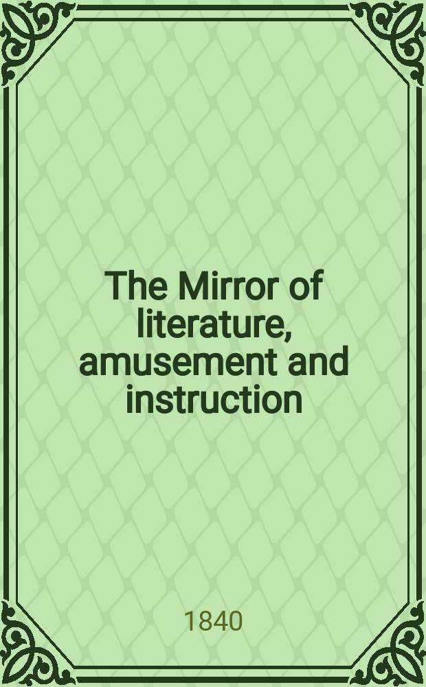The Mirror of literature, amusement and instruction : Containing original essays... select extracts from new and expansive works ... Vol.35, №994