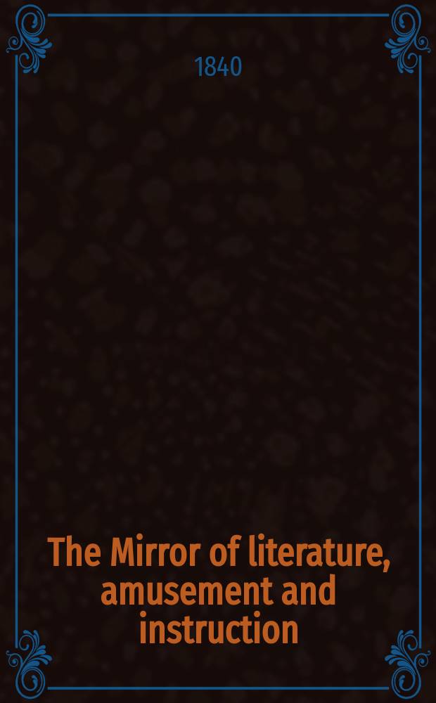 The Mirror of literature, amusement and instruction : Containing original essays... select extracts from new and expansive works ... Vol.36, №1024