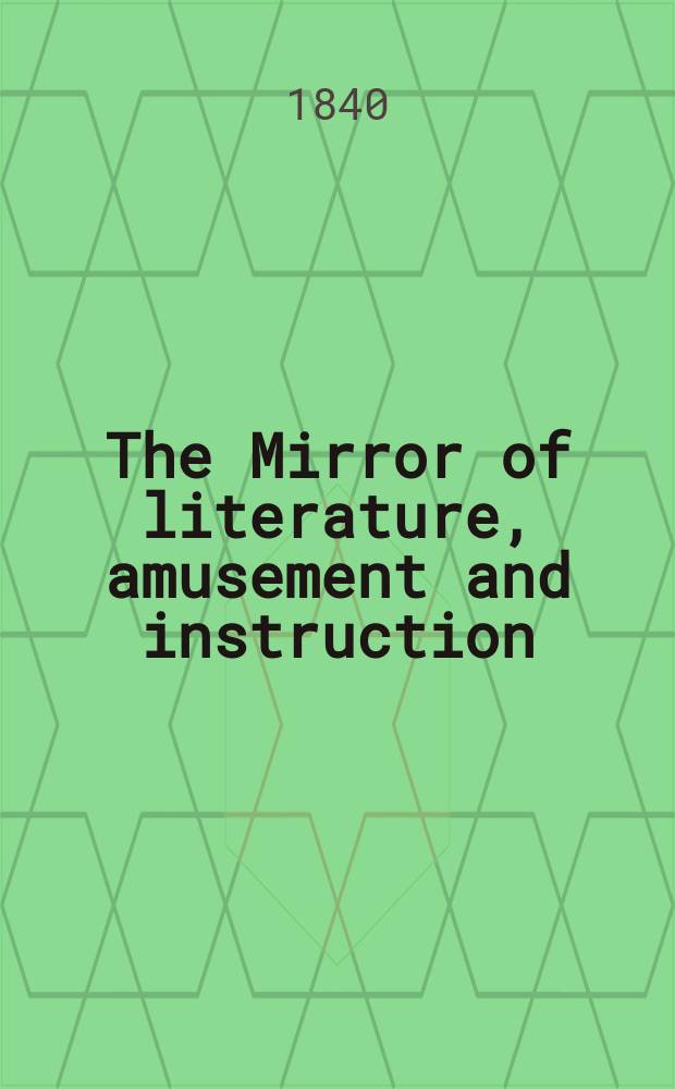 The Mirror of literature, amusement and instruction : Containing original essays... select extracts from new and expansive works ... Vol.36, №1033