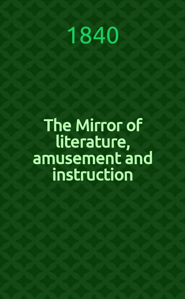 The Mirror of literature, amusement and instruction : Containing original essays... select extracts from new and expansive works ... Vol.36, №1038