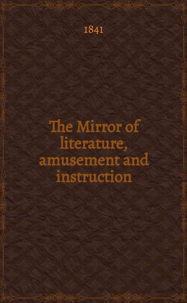 The Mirror of literature, amusement and instruction : Containing original essays... select extracts from new and expansive works ... Vol.37, №1047