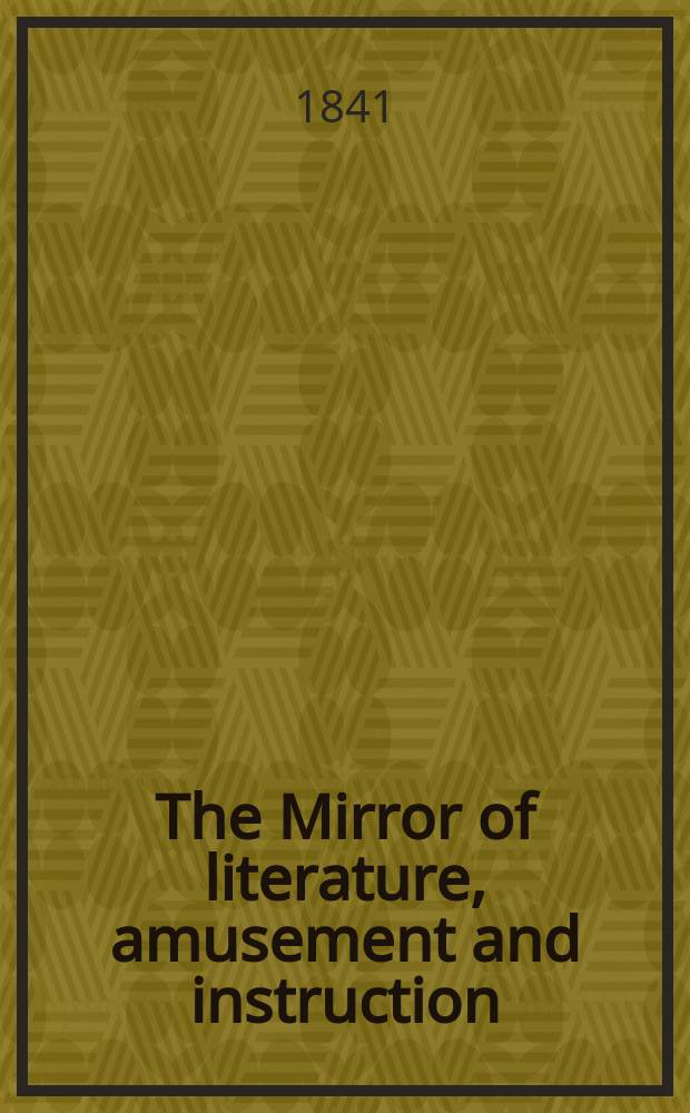 The Mirror of literature, amusement and instruction : Containing original essays... select extracts from new and expansive works ... Vol.37, №1055