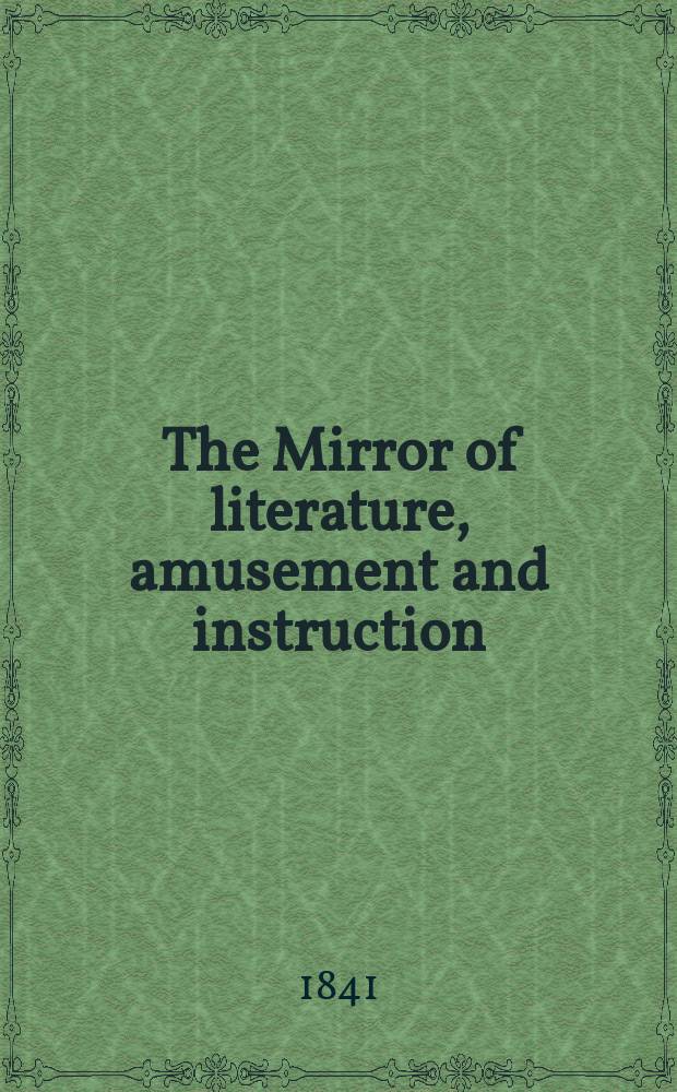 The Mirror of literature, amusement and instruction : Containing original essays... select extracts from new and expansive works ... Vol.37, №1065