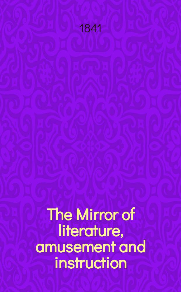 The Mirror of literature, amusement and instruction : Containing original essays... select extracts from new and expansive works ... Vol.38, №1082