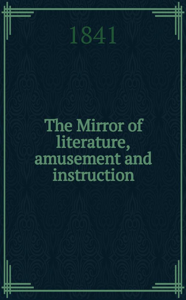 The Mirror of literature, amusement and instruction : Containing original essays... select extracts from new and expansive works ... Vol.38, №1084