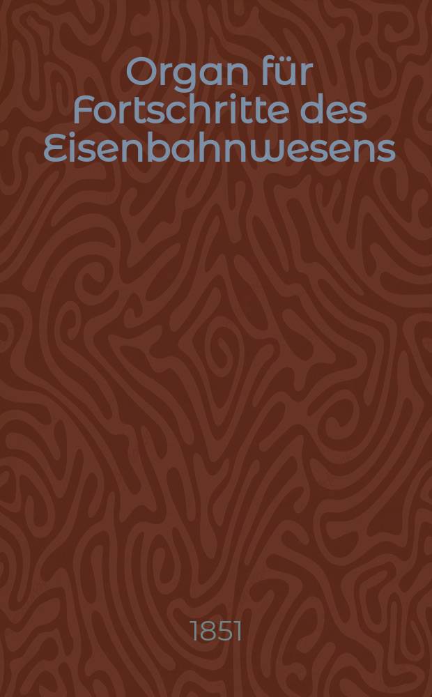 Organ für Fortschritte des Eisenbahnwesens : Technisches Fachblatt des Vereins deutscher Eisenbahnverwaltungen. Bd.6, Beiblatt H.1