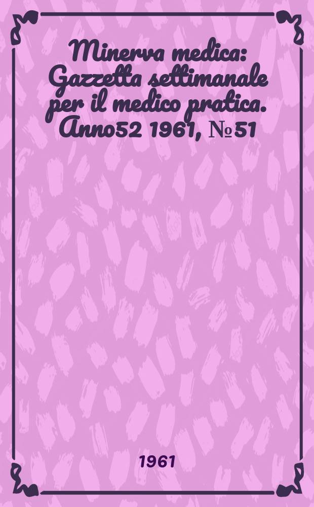 Minerva medica : Gazzetta settimanale per il medico pratica. Anno52 1961, №51