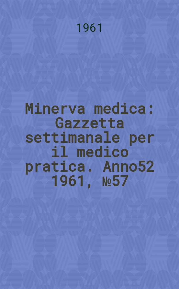 Minerva medica : Gazzetta settimanale per il medico pratica. Anno52 1961, №57
