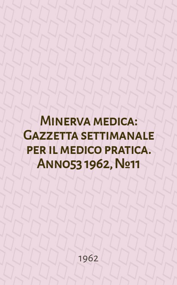 Minerva medica : Gazzetta settimanale per il medico pratica. Anno53 1962, №11