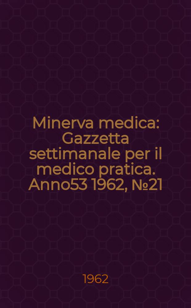 Minerva medica : Gazzetta settimanale per il medico pratica. Anno53 1962, №21