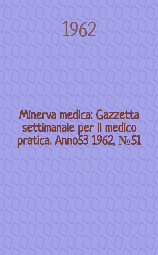 Minerva medica : Gazzetta settimanale per il medico pratica. Anno53 1962, №51