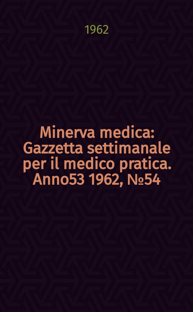 Minerva medica : Gazzetta settimanale per il medico pratica. Anno53 1962, №54