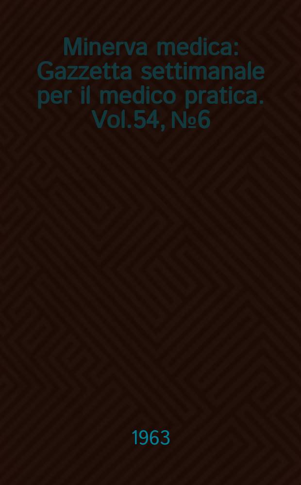 Minerva medica : Gazzetta settimanale per il medico pratica. Vol.54, №6