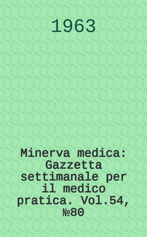 Minerva medica : Gazzetta settimanale per il medico pratica. Vol.54, №80