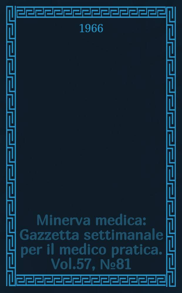 Minerva medica : Gazzetta settimanale per il medico pratica. Vol.57, №81