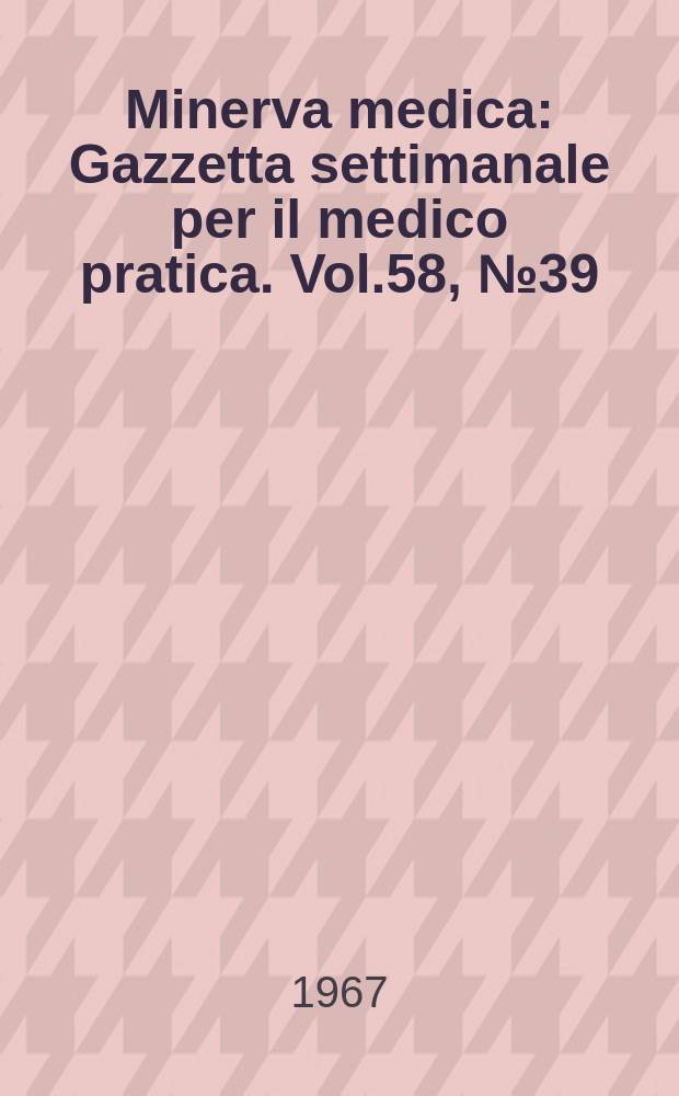 Minerva medica : Gazzetta settimanale per il medico pratica. Vol.58, №39