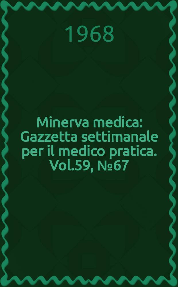 Minerva medica : Gazzetta settimanale per il medico pratica. Vol.59, №67