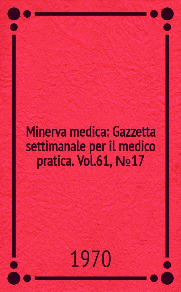 Minerva medica : Gazzetta settimanale per il medico pratica. Vol.61, №17