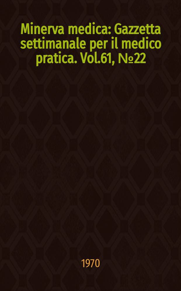 Minerva medica : Gazzetta settimanale per il medico pratica. Vol.61, №22