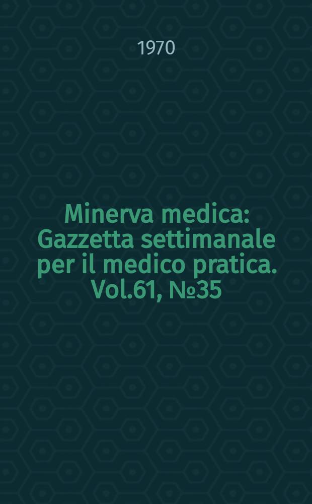 Minerva medica : Gazzetta settimanale per il medico pratica. Vol.61, №35