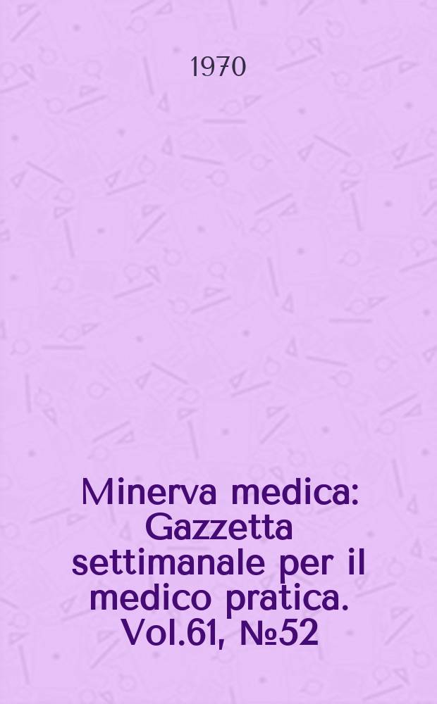 Minerva medica : Gazzetta settimanale per il medico pratica. Vol.61, №52