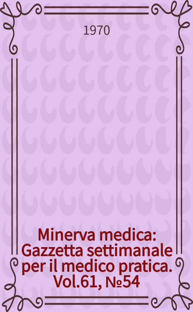 Minerva medica : Gazzetta settimanale per il medico pratica. Vol.61, №54