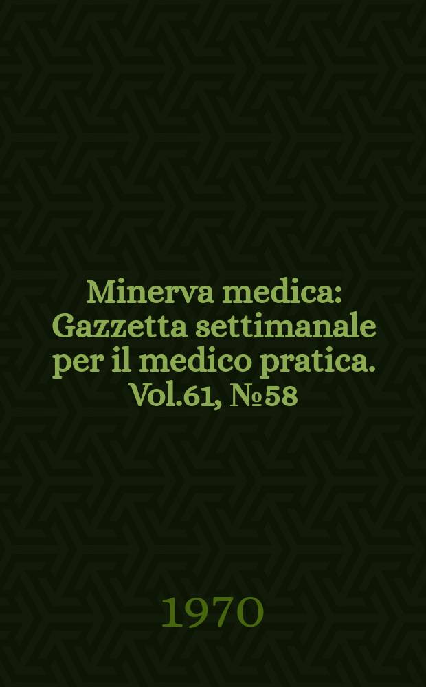 Minerva medica : Gazzetta settimanale per il medico pratica. Vol.61, №58