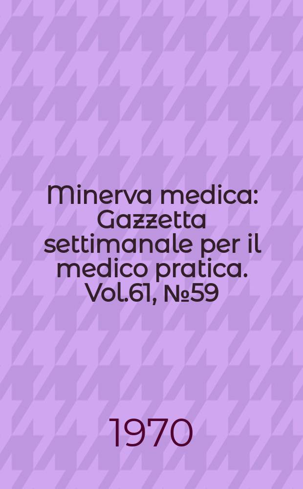 Minerva medica : Gazzetta settimanale per il medico pratica. Vol.61, №59