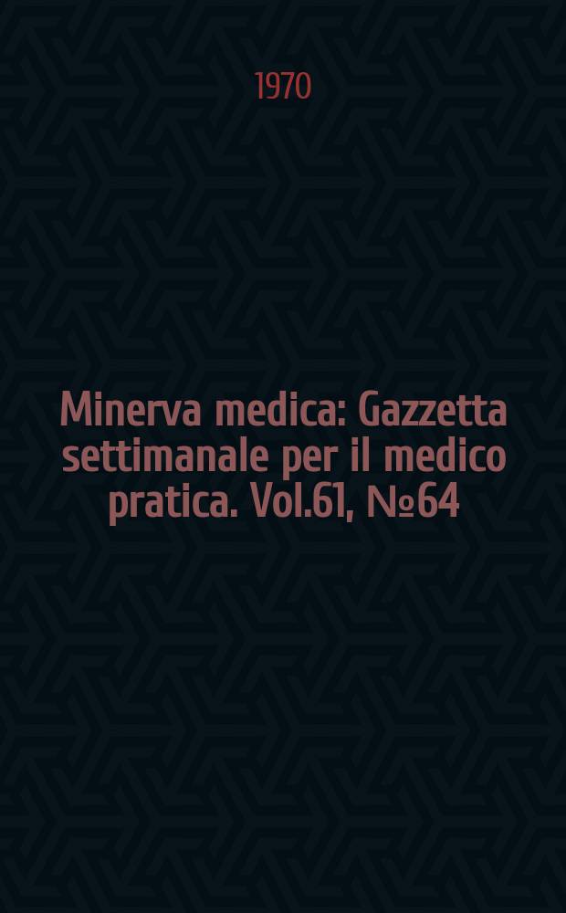 Minerva medica : Gazzetta settimanale per il medico pratica. Vol.61, №64